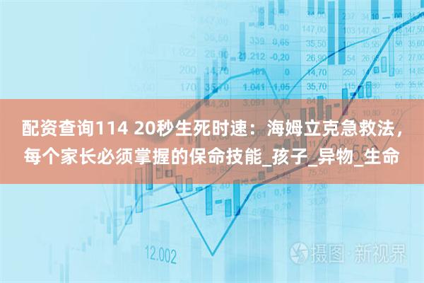 配资查询114 20秒生死时速：海姆立克急救法，每个家长必须掌握的保命技能_孩子_异物_生命