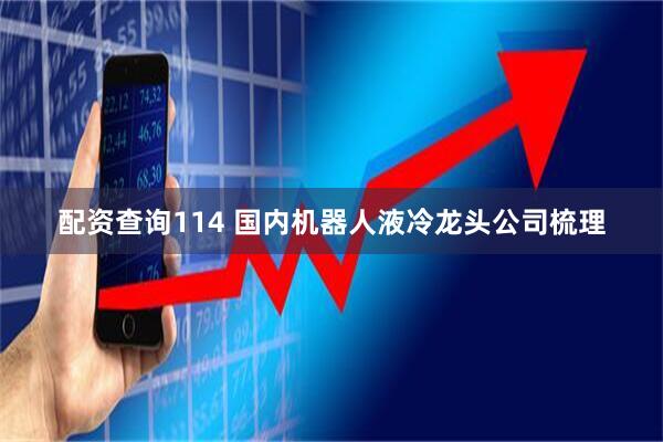 配资查询114 国内机器人液冷龙头公司梳理