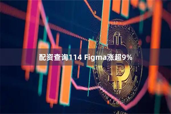 配资查询114 Figma涨超9%